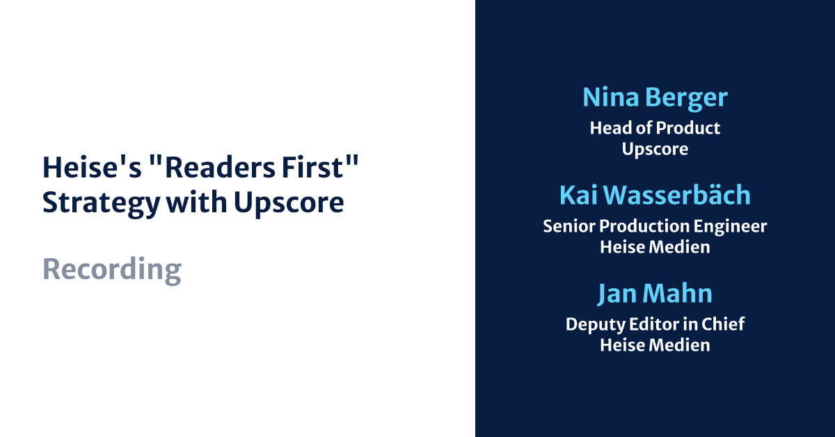 Heise's "Readers First" Strategy with Upscore, Nina Berger, Kai Wasserbäch, Jan Mahn