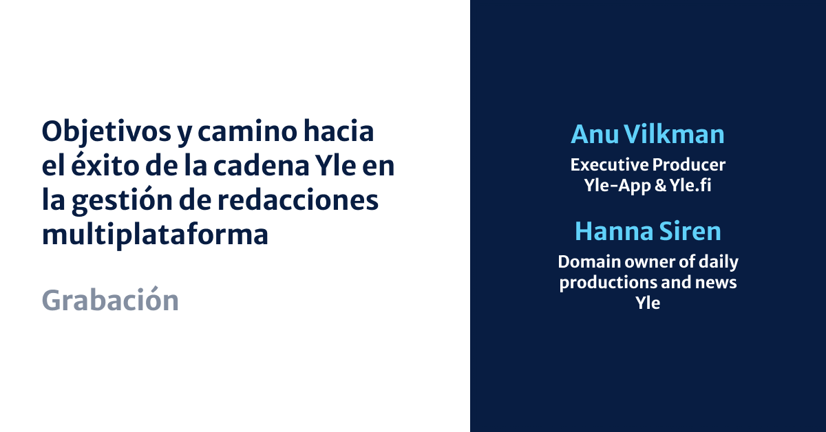 Objetivos y camino hacia el éxito de la cadena Yle en la gestión de redacciones multiplataforma, Anu Vilkman and Hanna Siren